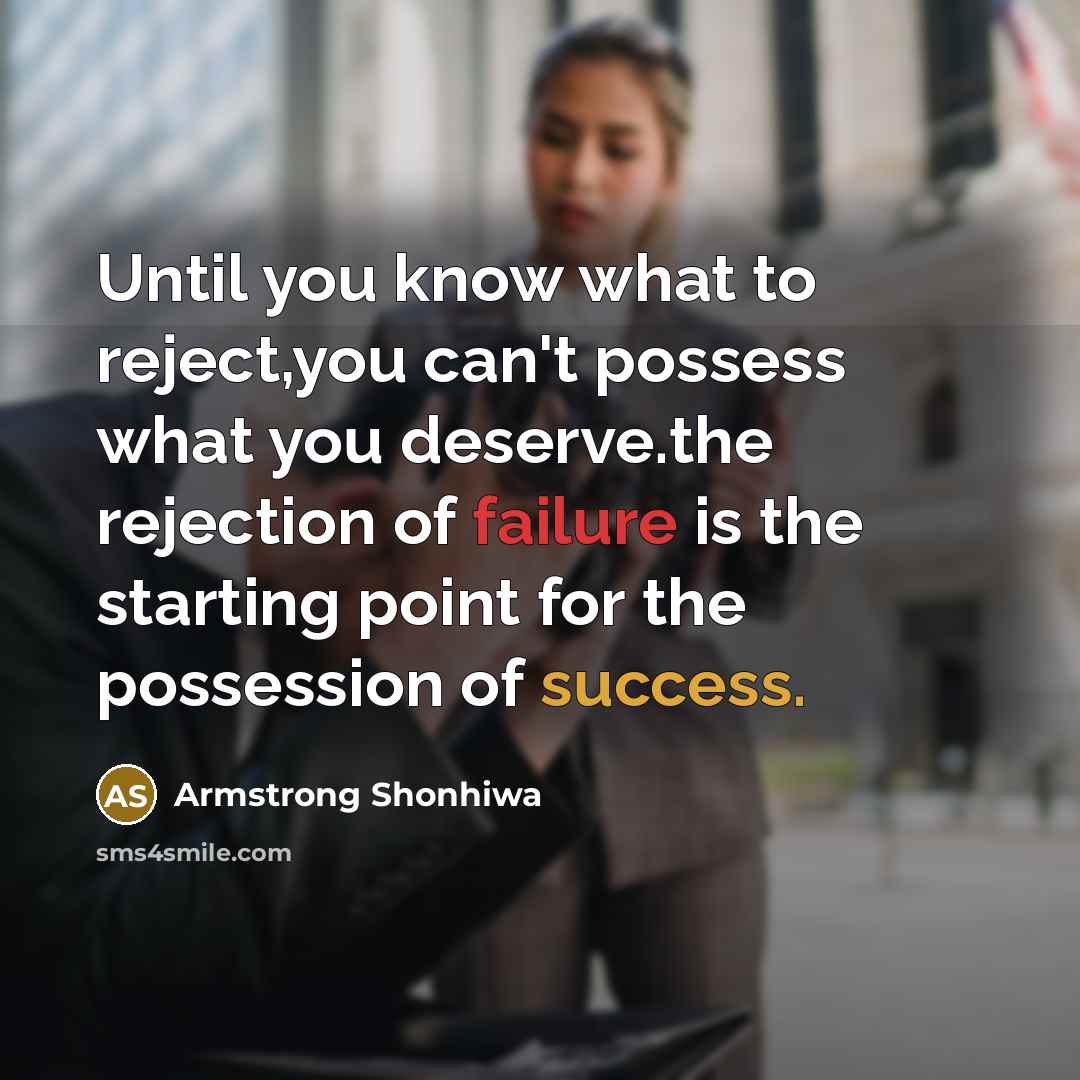 “Until you know what to reject,you can't possess what you deserve.the rejection of failure is the starting point for the possession of success.” quote by Armstrong Shonhiwa