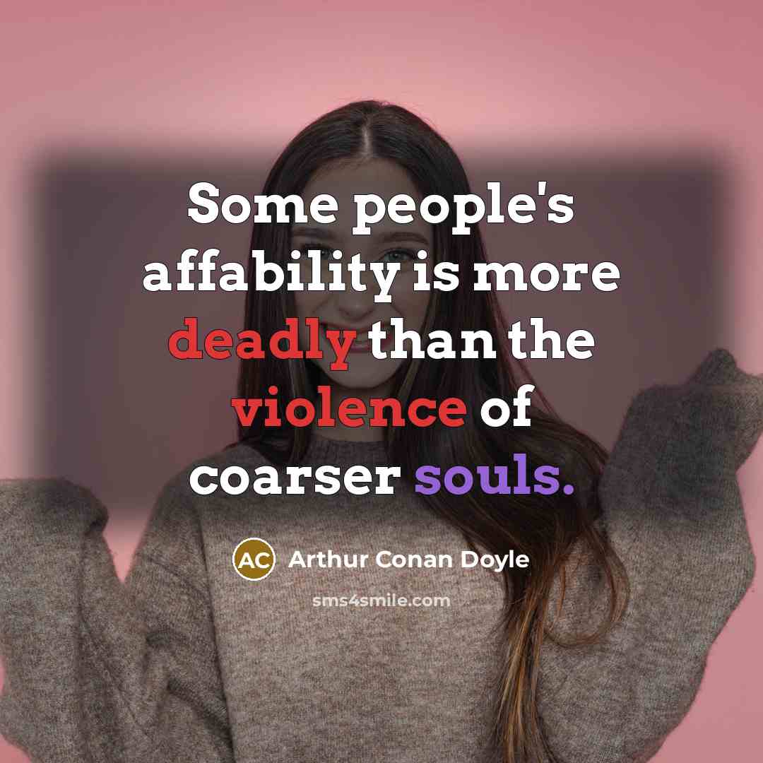 “Some people's affability is more deadly than the violence of coarser souls.” quote by Arthur Conan Doyle