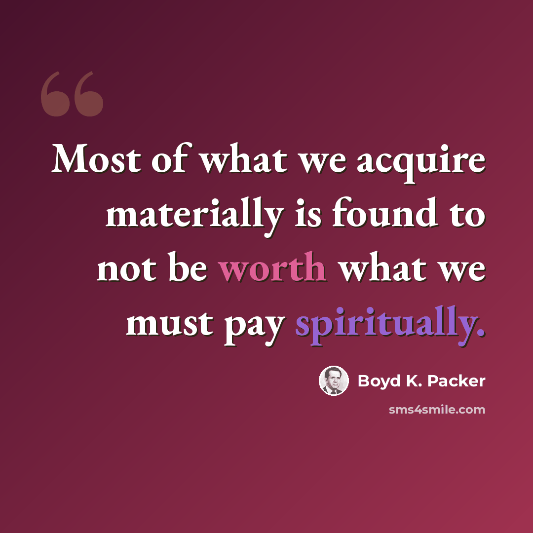 “Most of what we acquire materially is found to not be worth what we must pay spiritually.” quote by Boyd K. Packer