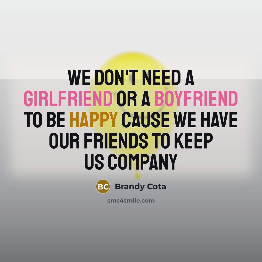 “We don't need a girlfriend or a boyfriend to be happy cause we have our friends to keep us company” quote by Brandy Cota