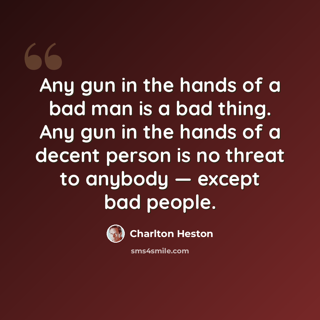 “Any gun in the hands of a bad man is a bad thing. Any gun in the hands of a decent person is no threat to anybody — except bad people.” quote by Charlton Heston