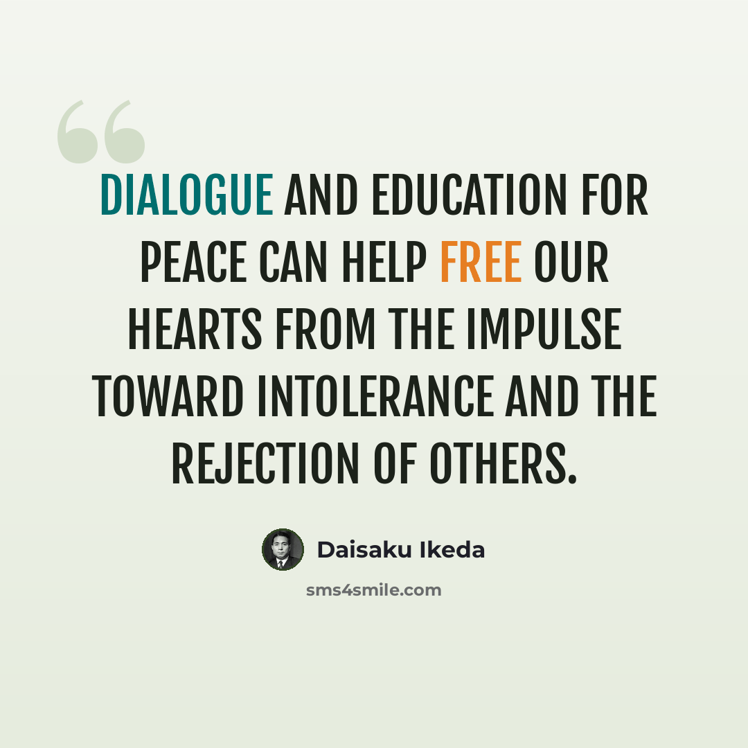 “Dialogue and education for peace can help free our hearts from the impulse toward intolerance and the rejection of others.” quote by Daisaku Ikeda
