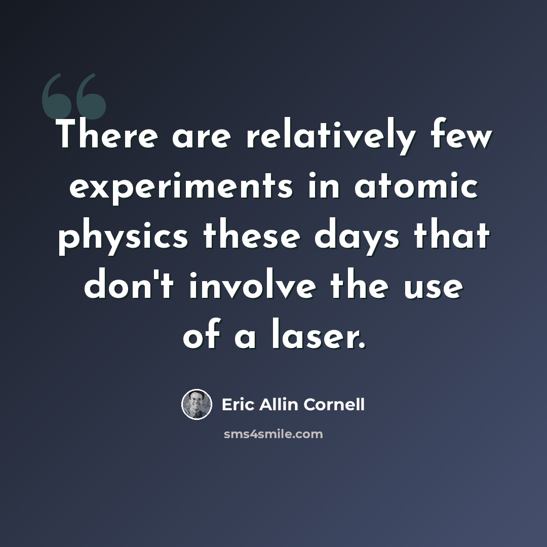 “There are relatively few experiments in atomic physics these days that don't involve the use of a laser.” quote by Eric Allin Cornell