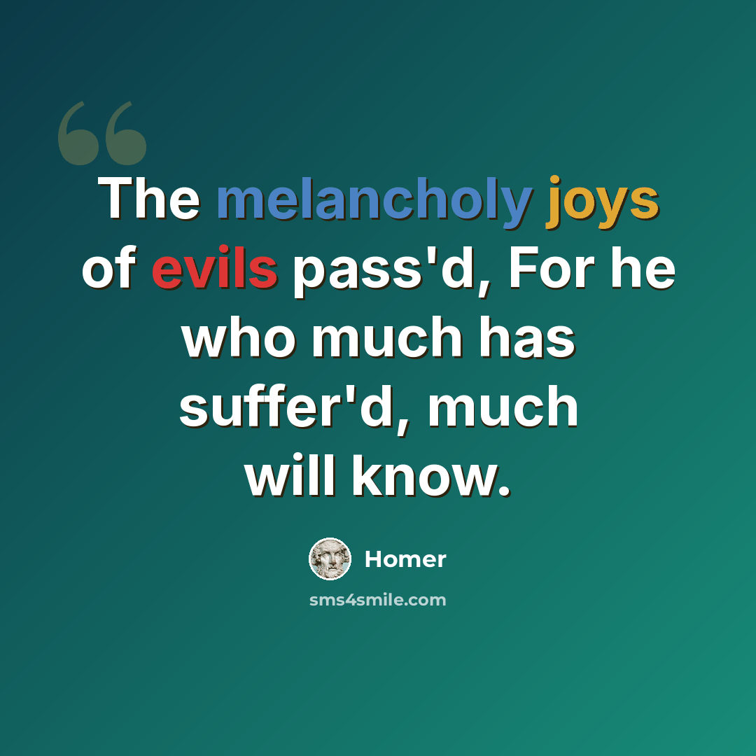 “The melancholy joys of evils pass'd, For he who much has suffer'd, much will know.” quote by Homer