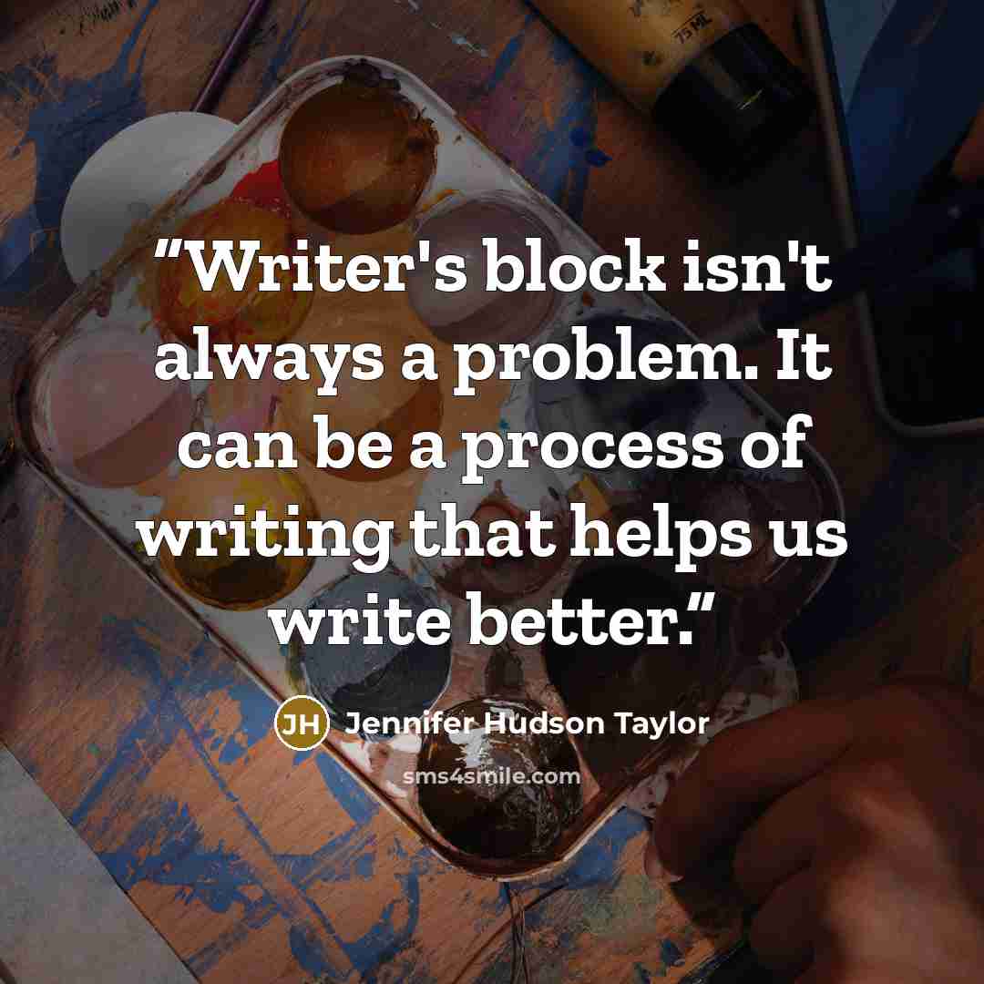 “Writer's block isn't always a problem. It can be a process of writing that helps us write better.” quote by Jennifer Hudson Taylor