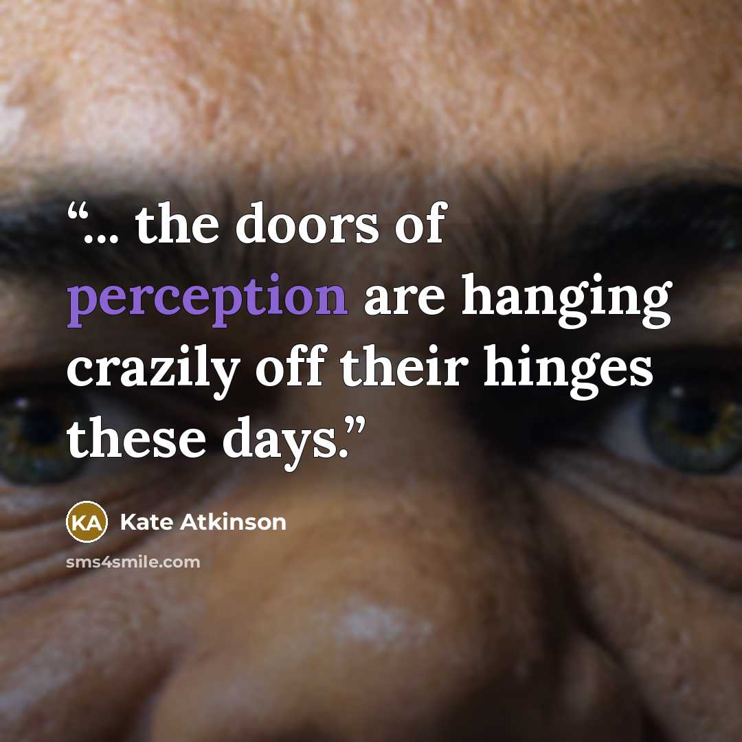 “... the doors of perception are hanging crazily off their hinges these days.” quote by Kate Atkinson