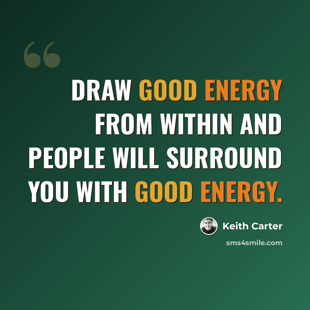 “Draw good energy from within and people will surround you with good energy.” quote by Keith Carter