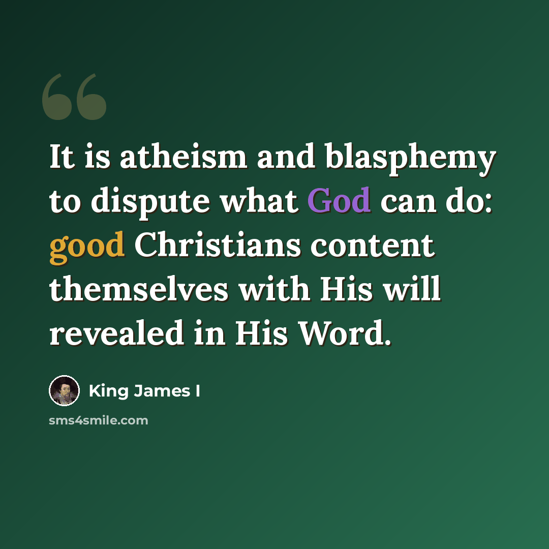 “It is atheism and blasphemy to dispute what God can do: good Christians content themselves with His will revealed in His Word.” quote by King James I