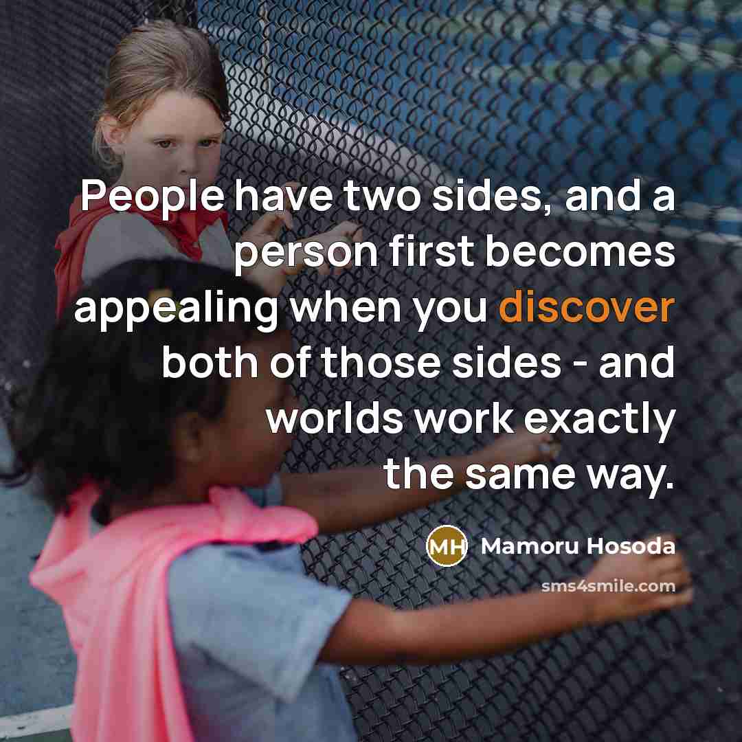 “People have two sides, and a person first becomes appealing when you discover both of those sides - and worlds work exactly the same way.” quote by Mamoru Hosoda