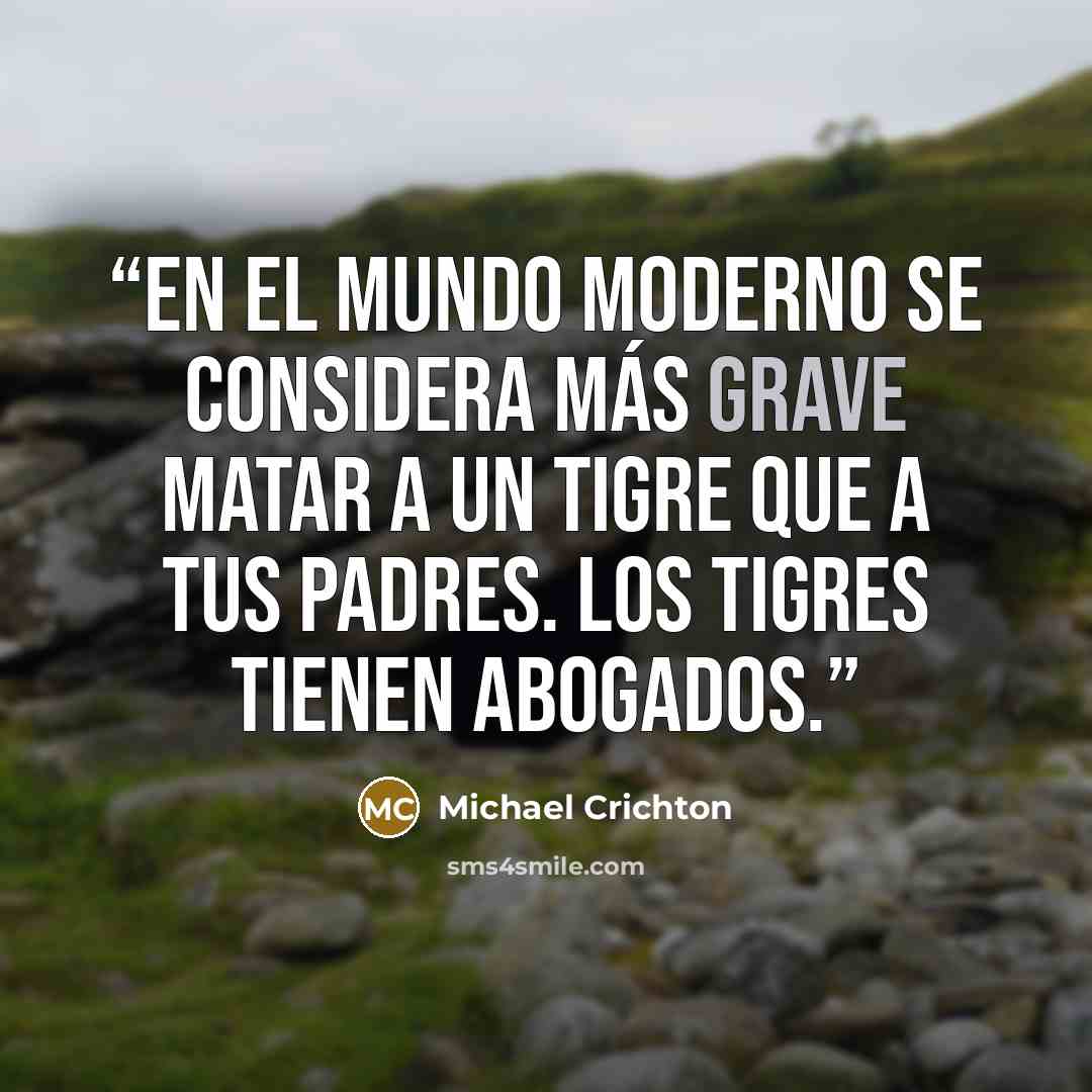 “En el mundo moderno se considera más grave matar a un tigre que a tus padres. Los tigres tienen abogados.” quote by Michael Crichton