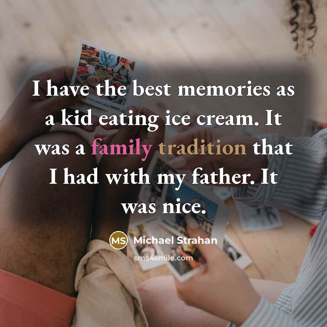 “I have the best memories as a kid eating ice cream. It was a family tradition that I had with my father. It was nice.” quote by Michael Strahan