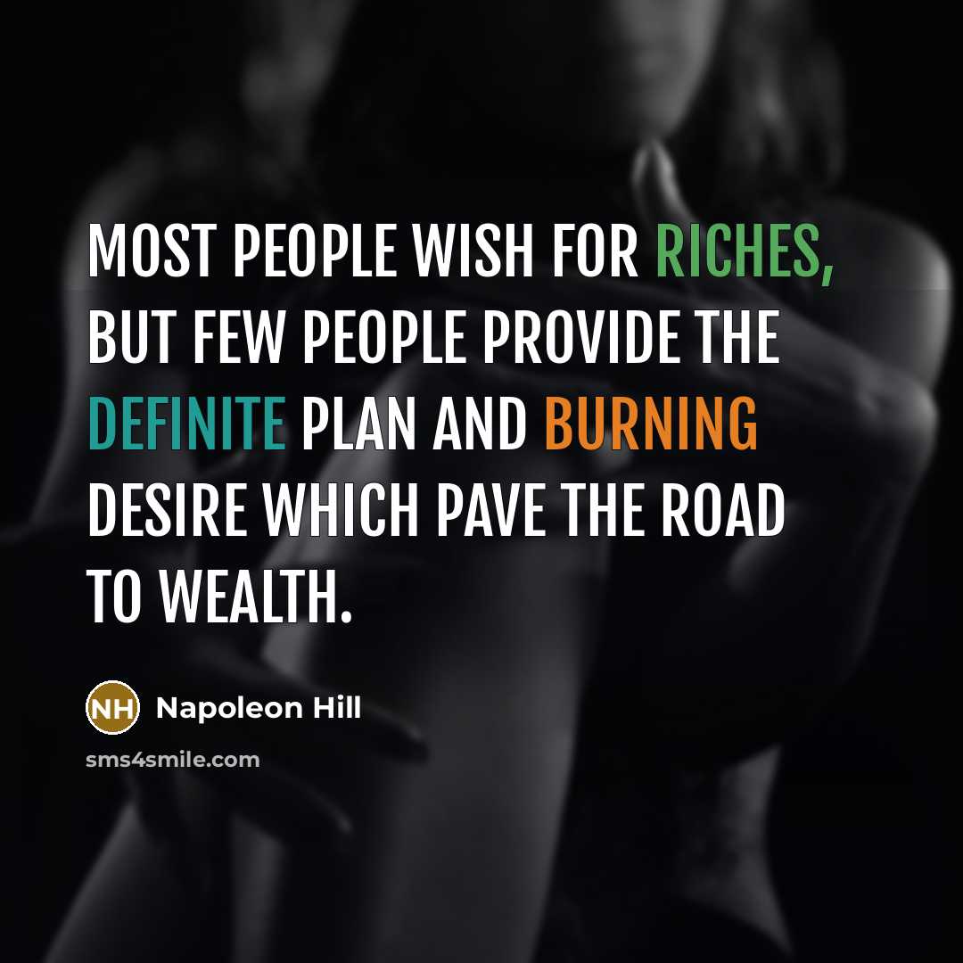 “Most people wish for riches, but few people provide the definite plan and burning desire which pave the road to wealth.” quote by Napoleon Hill