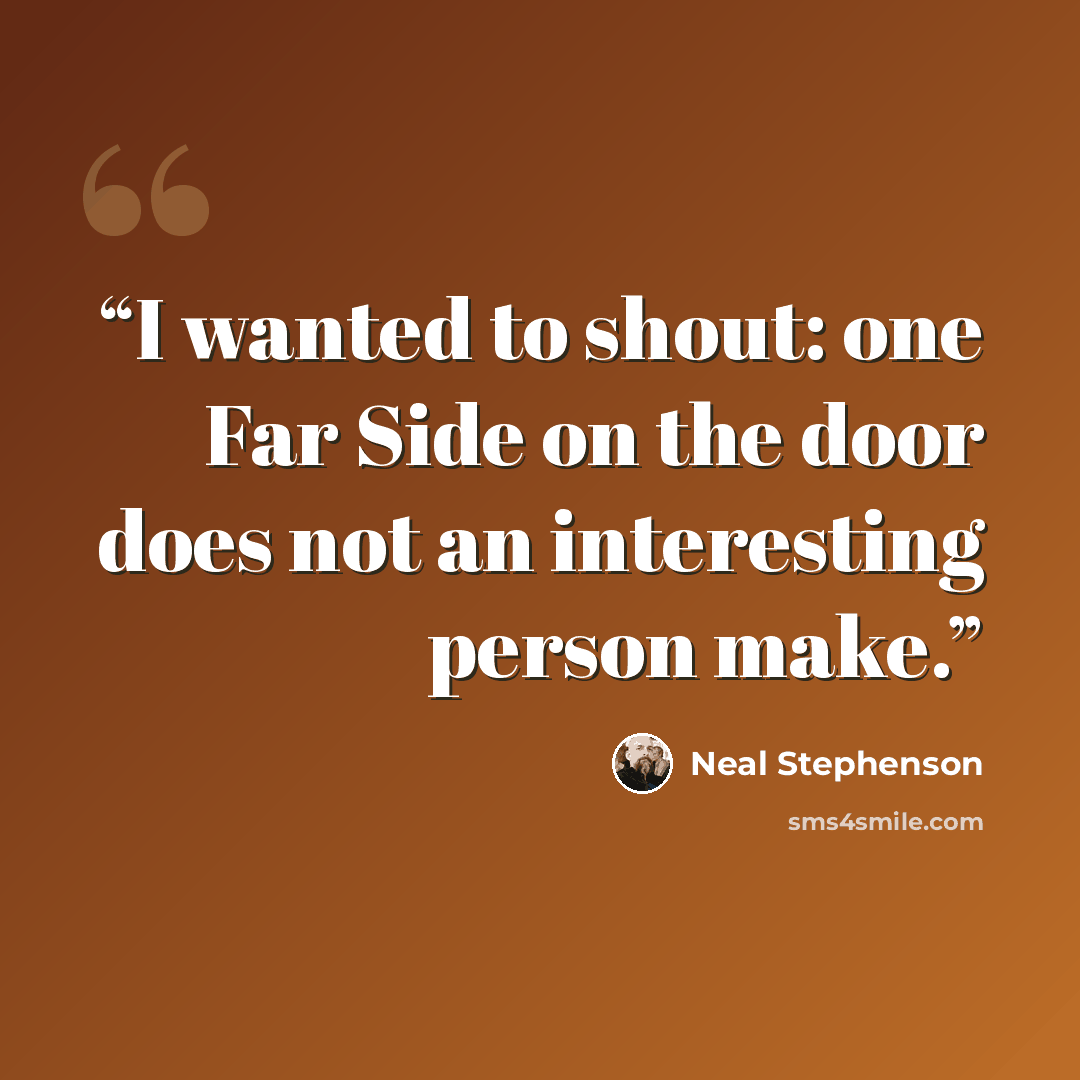 “I wanted to shout: one Far Side on the door does not an interesting person make.” quote by Neal Stephenson