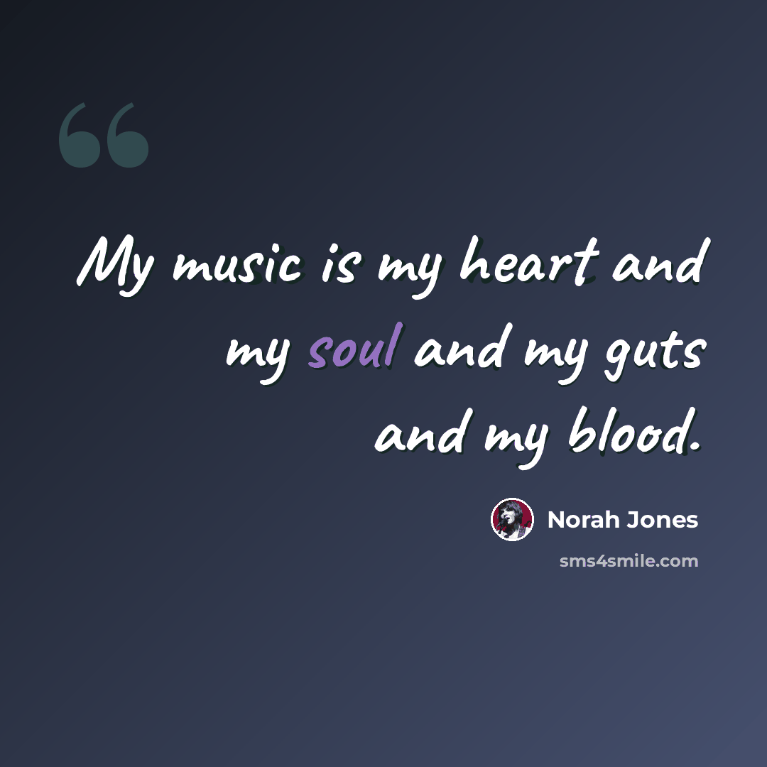 “My music is my heart and my soul and my guts and my blood.” quote by Norah Jones
