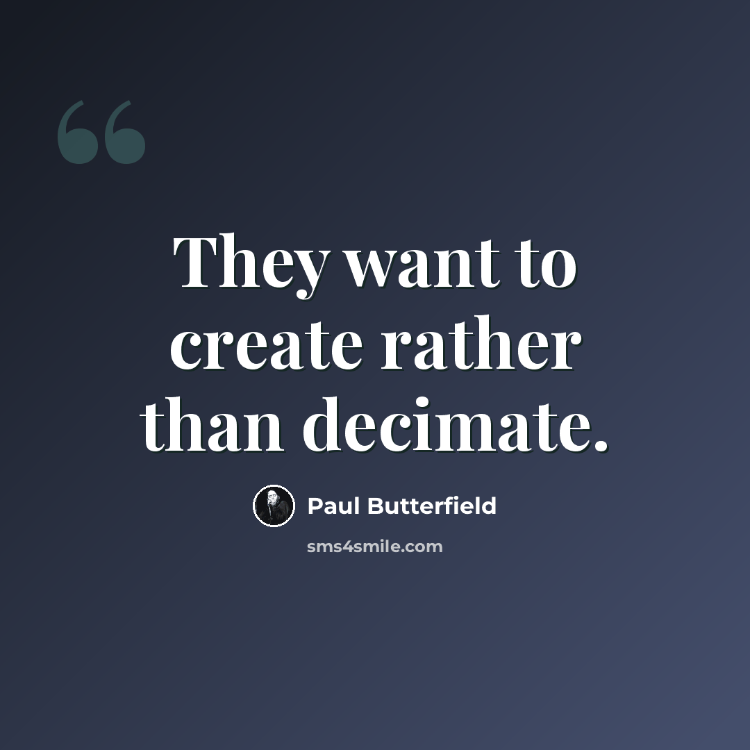 “They want to create rather than decimate.” quote by Paul Butterfield