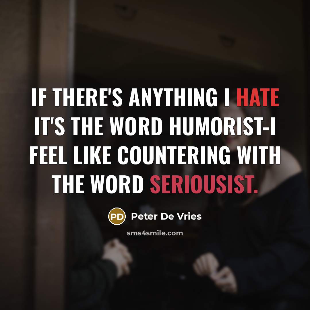 “If there's anything I hate it's the word humorist-I feel like countering with the word seriousist.” quote by Peter De Vries