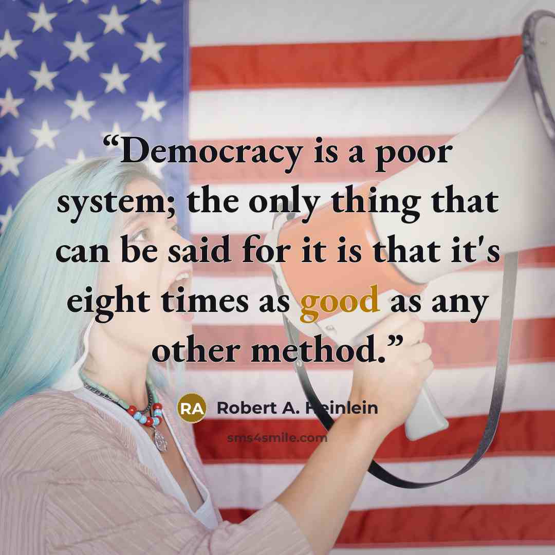 “Democracy is a poor system; the only thing that can be said for it is that it's eight times as good as any other method.” quote by Robert A. Heinlein