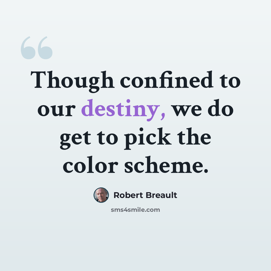 “Though confined to our destiny, we do get to pick the color scheme.” quote by Robert Breault