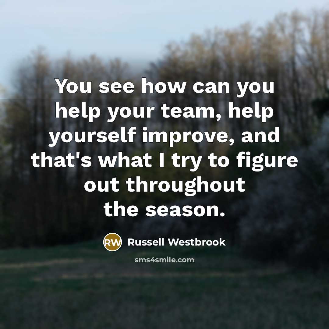 “You see how can you help your team, help yourself improve, and that's what I try to figure out throughout the season.” quote by Russell Westbrook