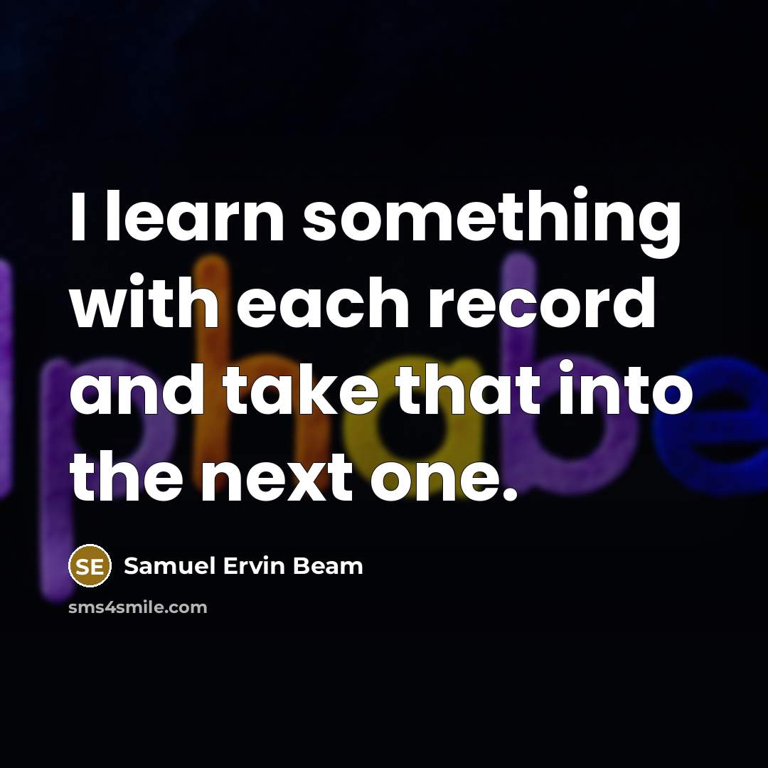 “I learn something with each record and take that into the next one.” quote by Samuel Ervin Beam