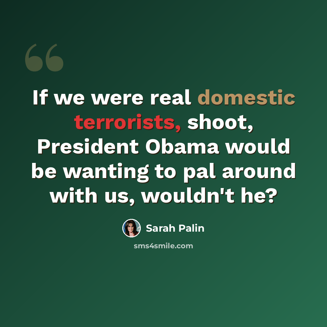 “If we were real domestic terrorists, shoot, President Obama would be wanting to pal around with us, wouldn't he?” quote by Sarah Palin