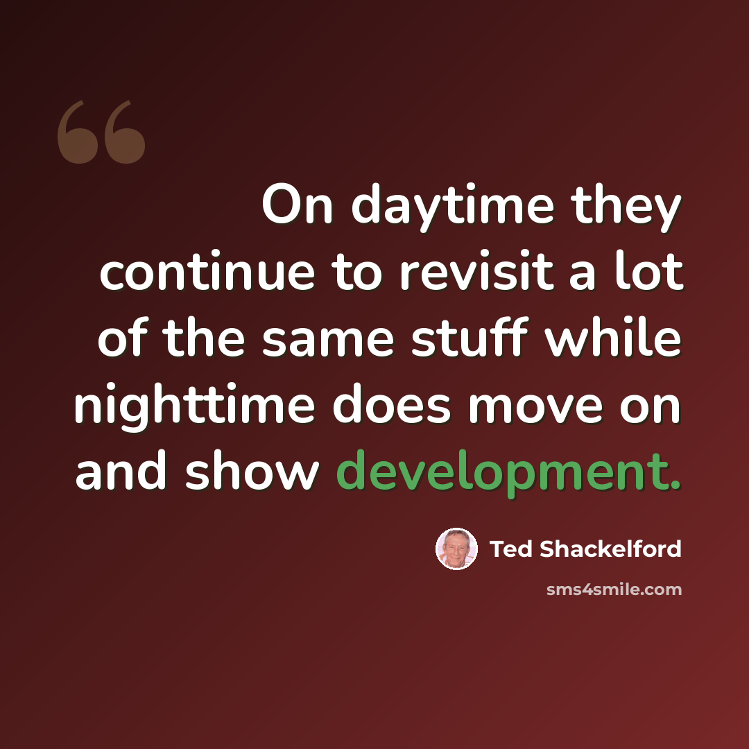 “On daytime they continue to revisit a lot of the same stuff while nighttime does move on and show development.” quote by Ted Shackelford