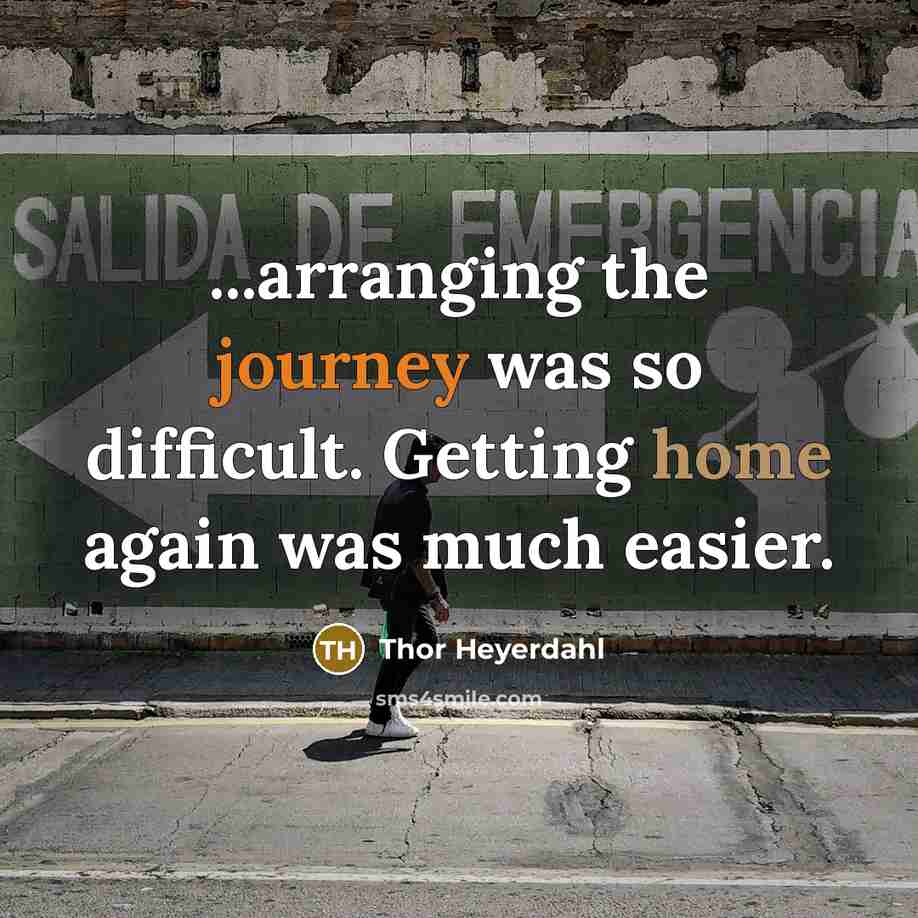 “...arranging the journey was so difficult. Getting home again was much easier.” quote by Thor Heyerdahl