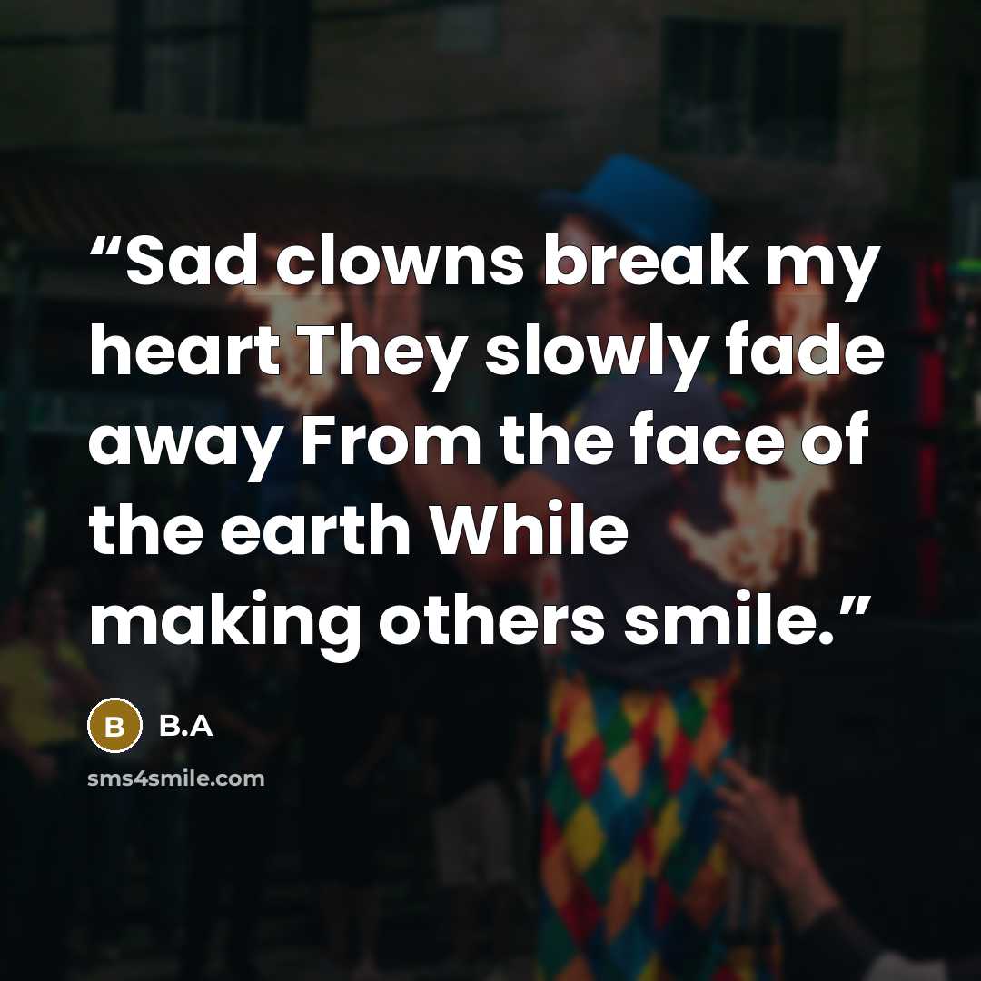 “Sad clowns break my heart They slowly fade away From the face of the earth While making others smile.” quote by B.A