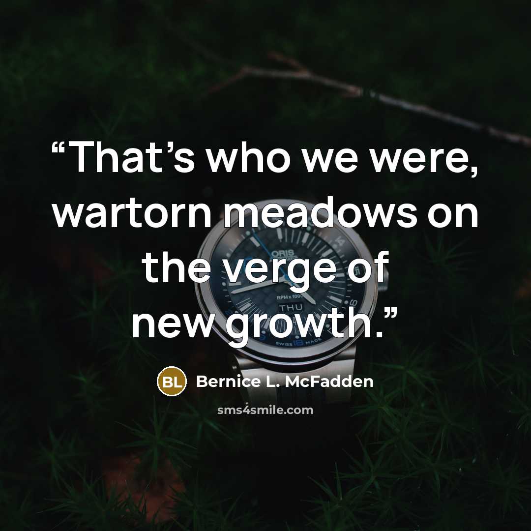 “That’s who we were, wartorn meadows on the verge of new growth.” quote by Bernice L. McFadden
