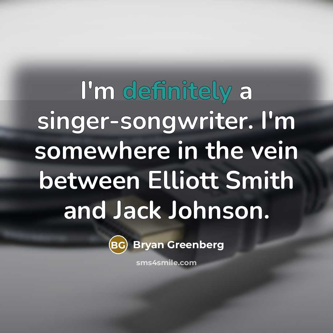 “I'm definitely a singer-songwriter. I'm somewhere in the vein between Elliott Smith and Jack Johnson.” quote by Bryan Greenberg