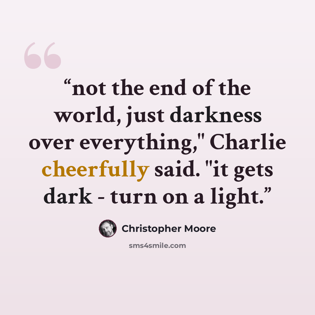 “not the end of the world, just darkness over everything," Charlie cheerfully said. "it gets dark - turn on a light.” quote by Christopher Moore