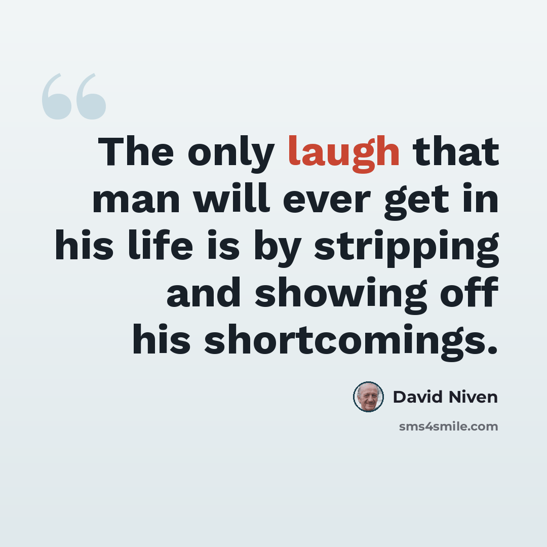 “The only laugh that man will ever get in his life is by stripping and showing off his shortcomings.” quote by David Niven
