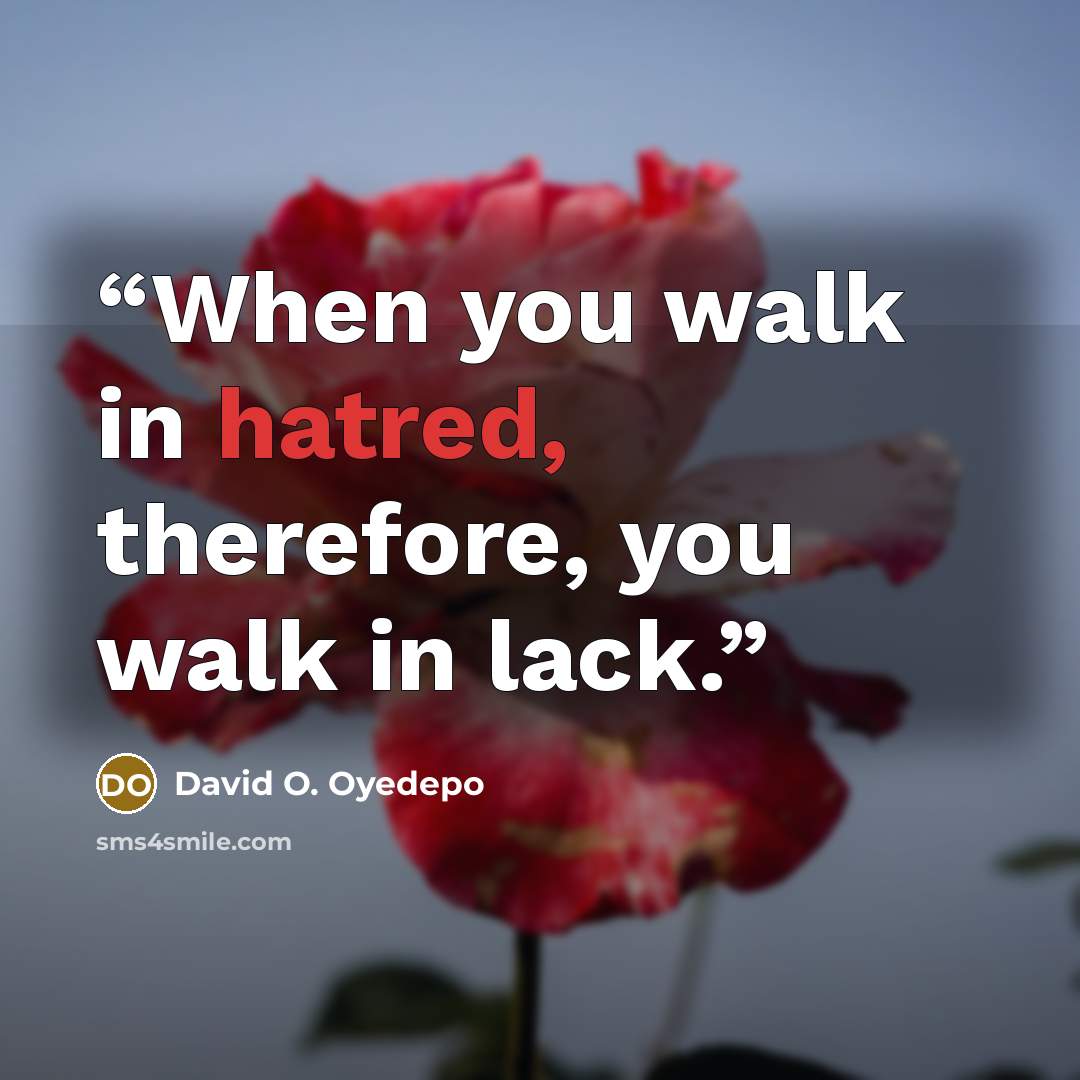 “When you walk in hatred, therefore, you walk in lack.” quote by David O. Oyedepo