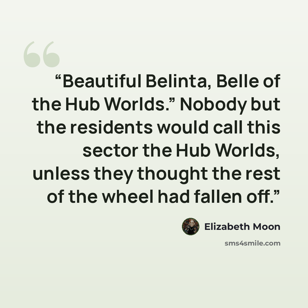 “Beautiful Belinta, Belle of the Hub Worlds.” Nobody but the residents would call this sector the Hub Worlds, unless they thought the rest of the wheel had fallen off.” quote by Elizabeth Moon