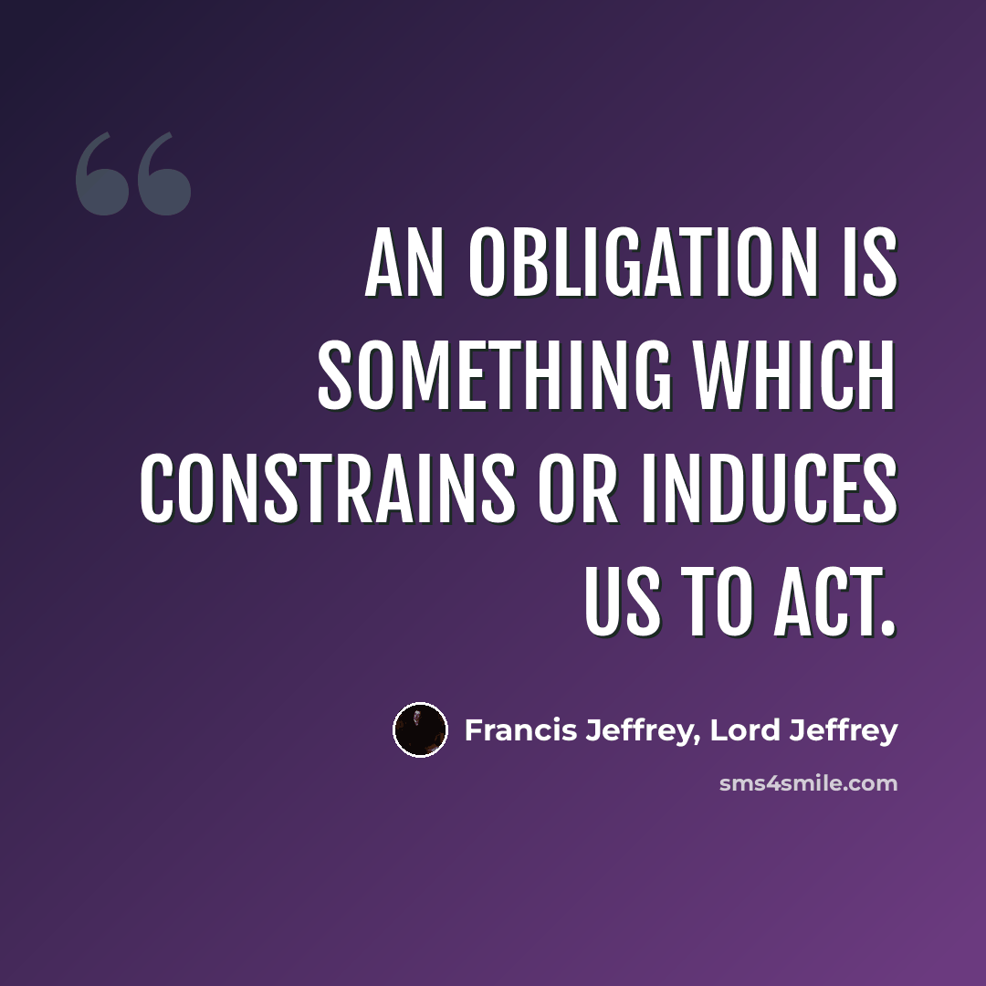 “An obligation is something which constrains or induces us to act.” quote by Francis Jeffrey, Lord Jeffrey