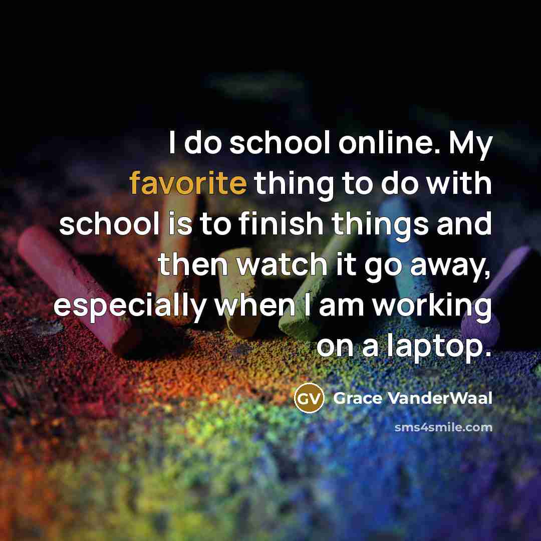 “I do school online. My favorite thing to do with school is to finish things and then watch it go away, especially when I am working on a laptop.” quote by Grace VanderWaal