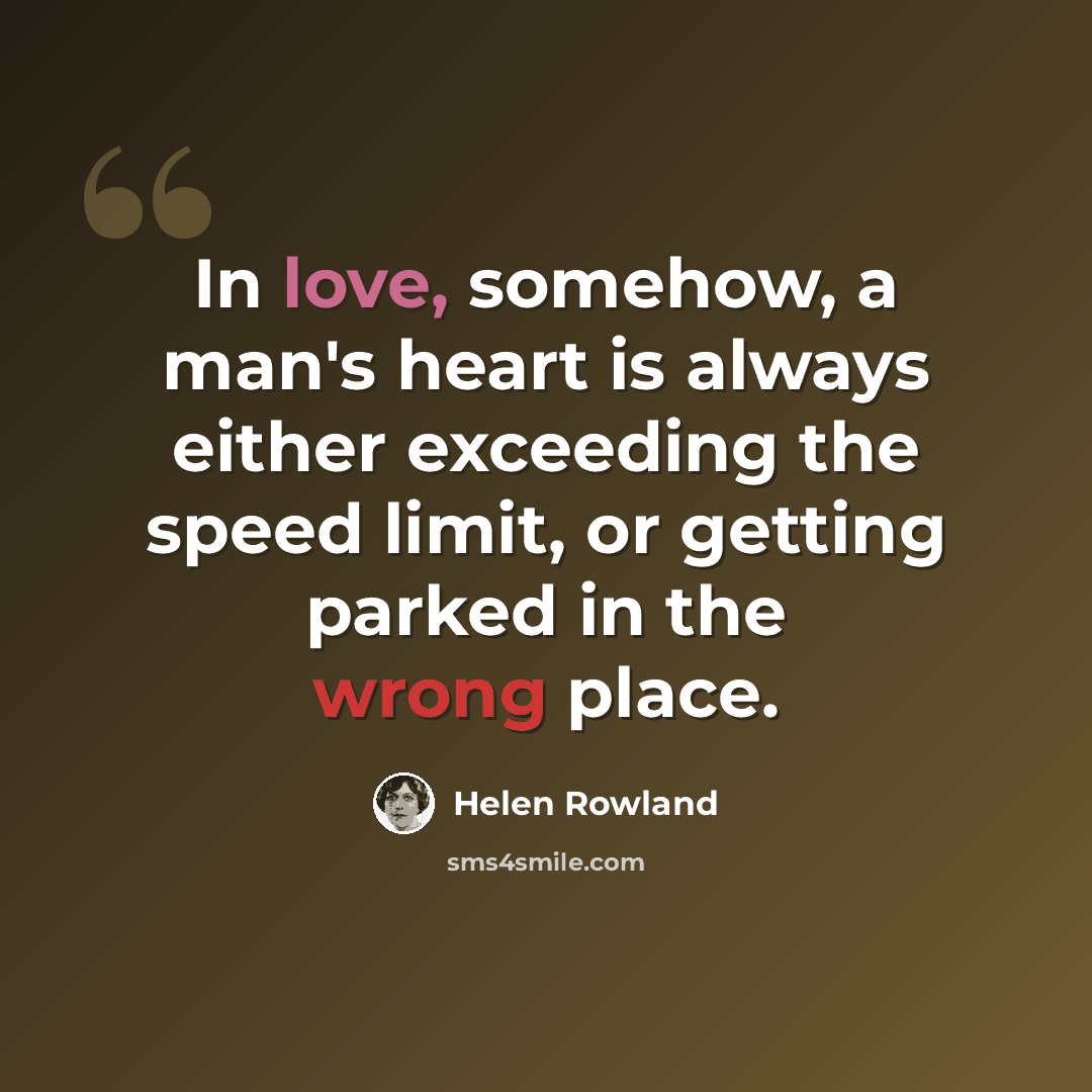 “In love, somehow, a man's heart is always either exceeding the speed limit, or getting parked in the wrong place.” quote by Helen Rowland