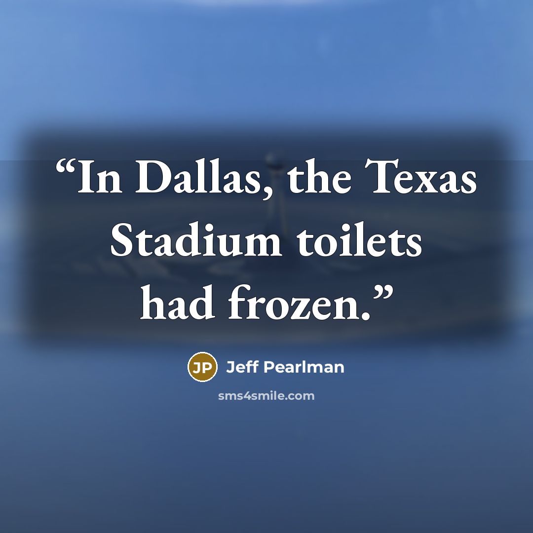 “In Dallas, the Texas Stadium toilets had frozen.” quote by Jeff Pearlman