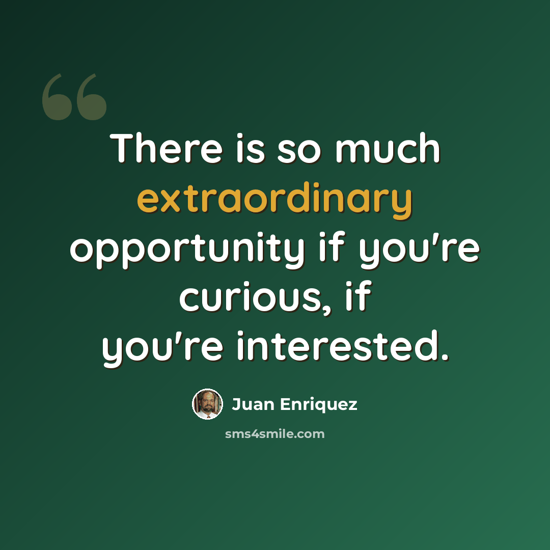 “There is so much extraordinary opportunity if you're curious, if you're interested.” quote by Juan Enriquez