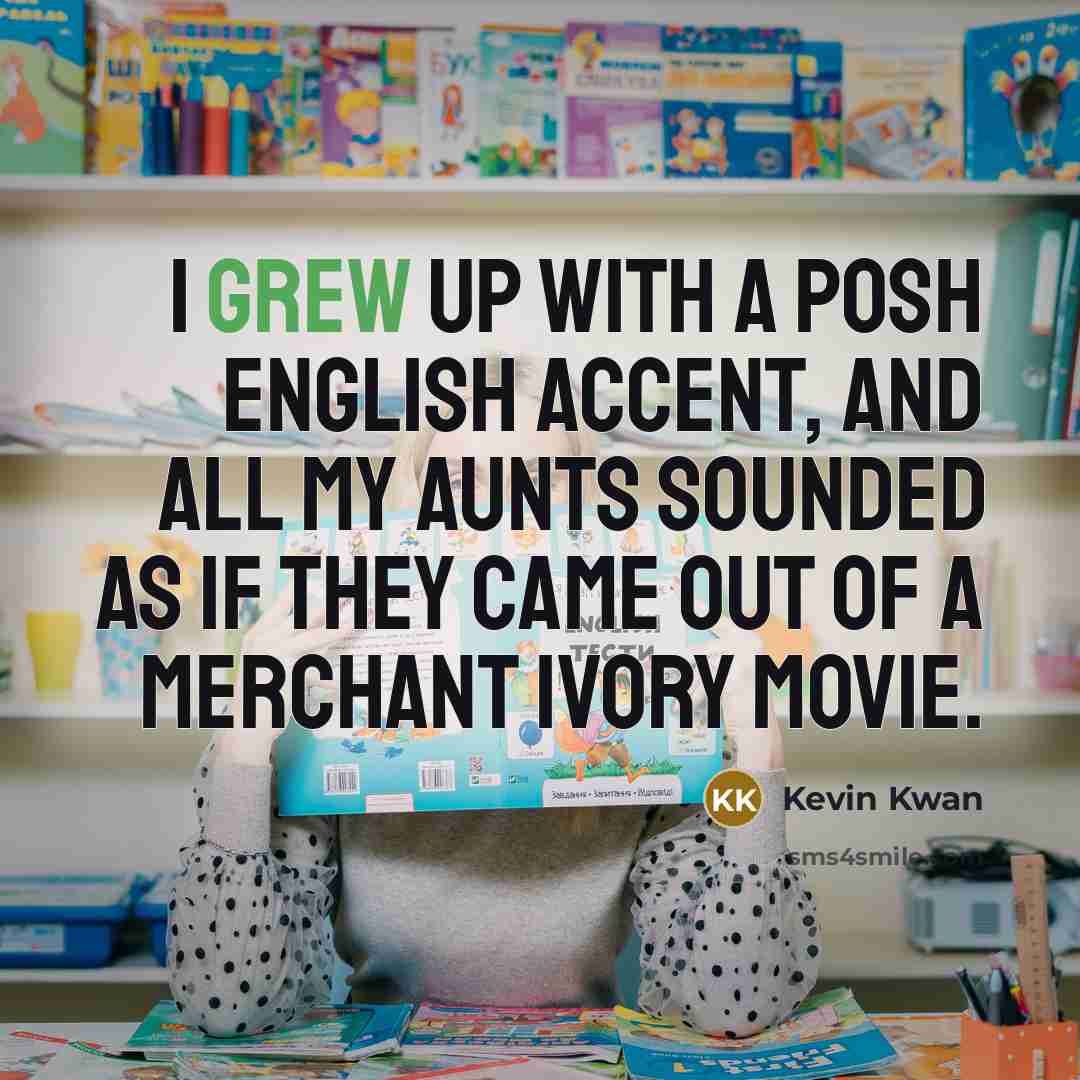 “I grew up with a posh English accent, and all my aunts sounded as if they came out of a Merchant Ivory movie.” quote by Kevin Kwan