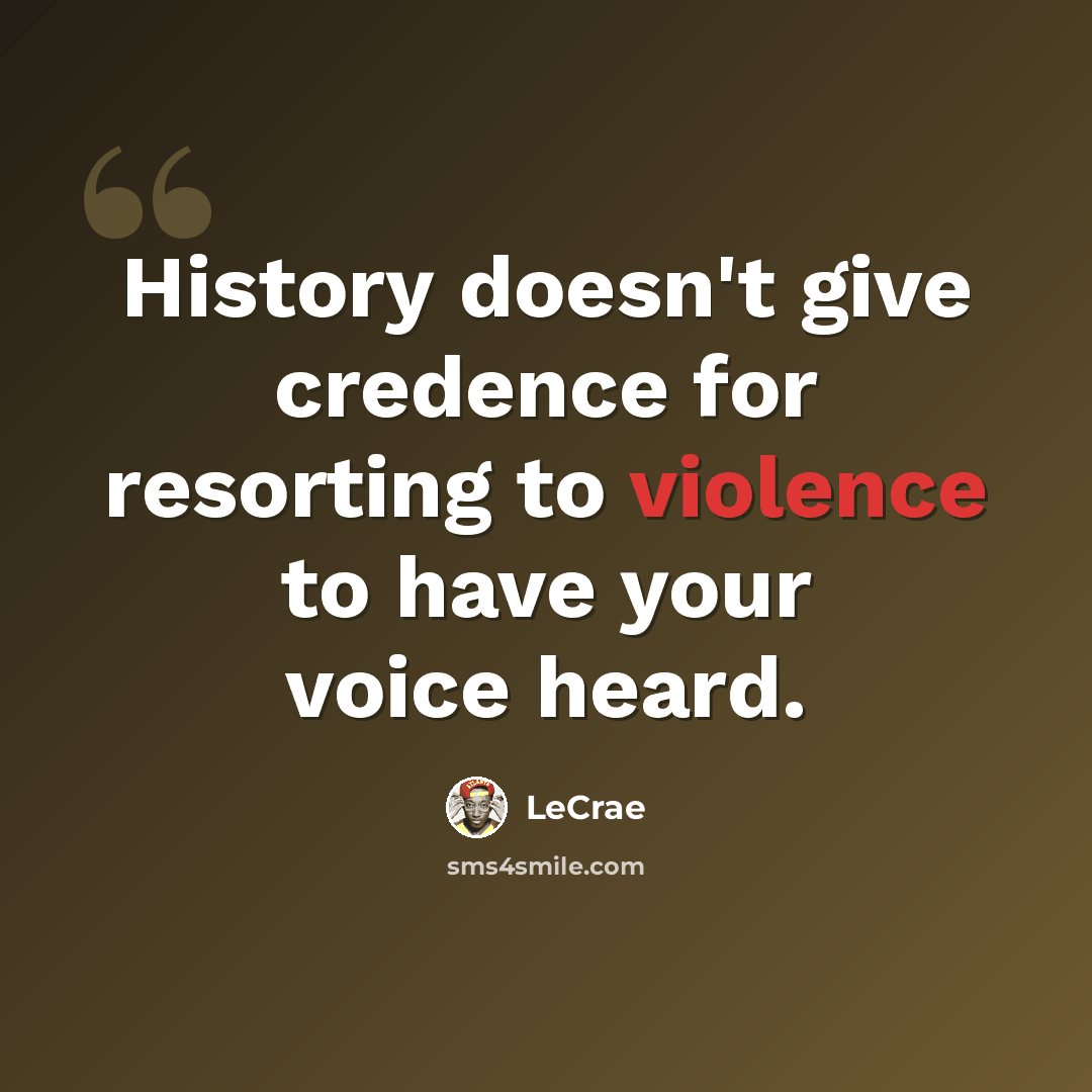 “History doesn't give credence for resorting to violence to have your voice heard.” quote by Lecrae