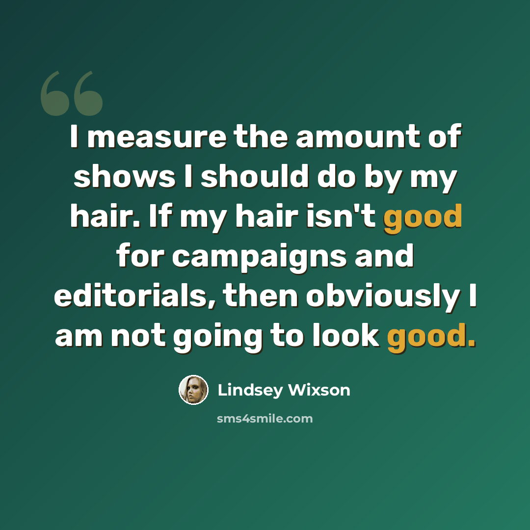 “I measure the amount of shows I should do by my hair. If my hair isn't good for campaigns and editorials, then obviously I am not going to look good.” quote by Lindsey Wixson