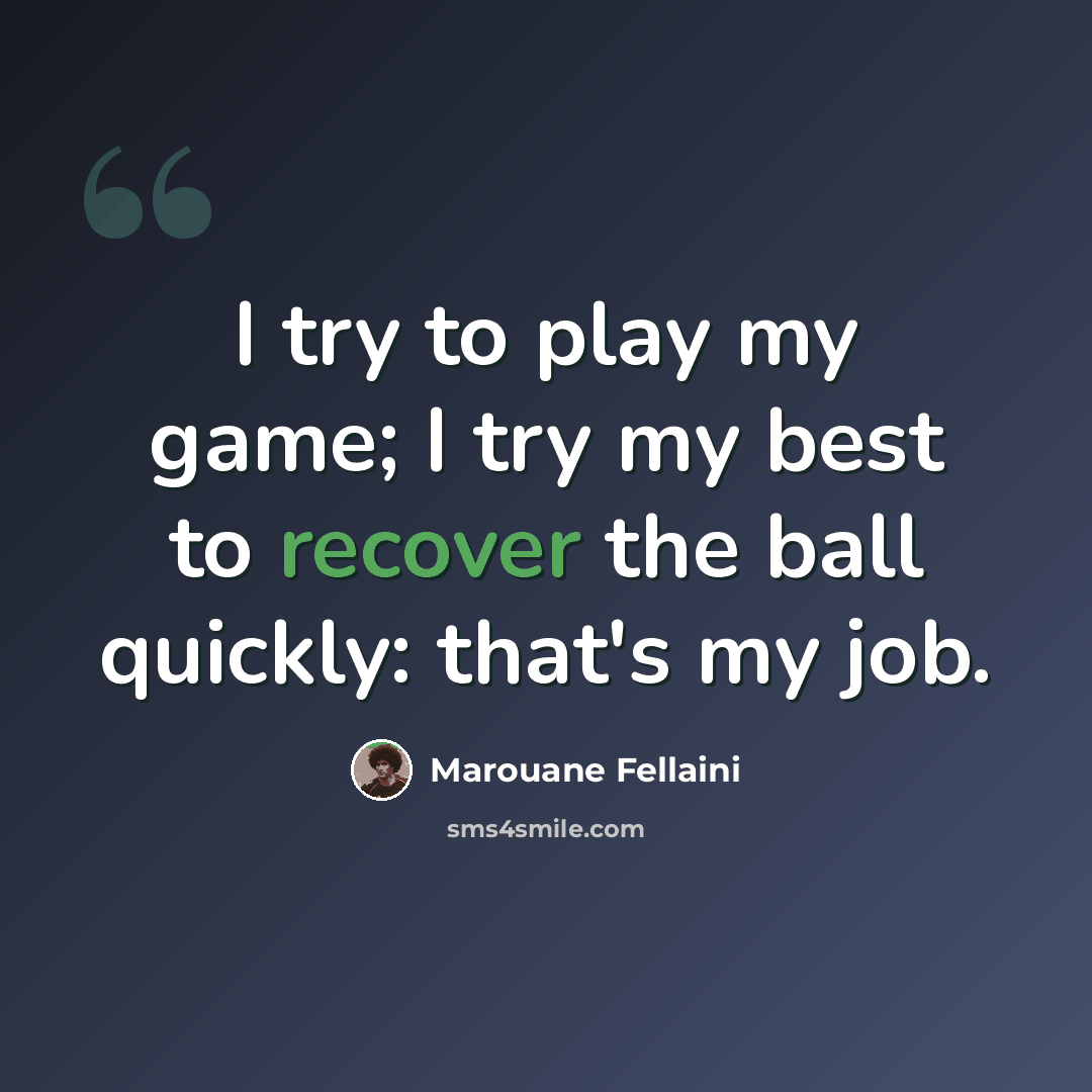 “I try to play my game; I try my best to recover the ball quickly: that's my job.” quote by Marouane Fellaini