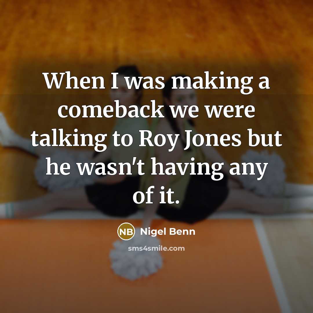 “When I was making a comeback we were talking to Roy Jones but he wasn't having any of it.” quote by Nigel Benn