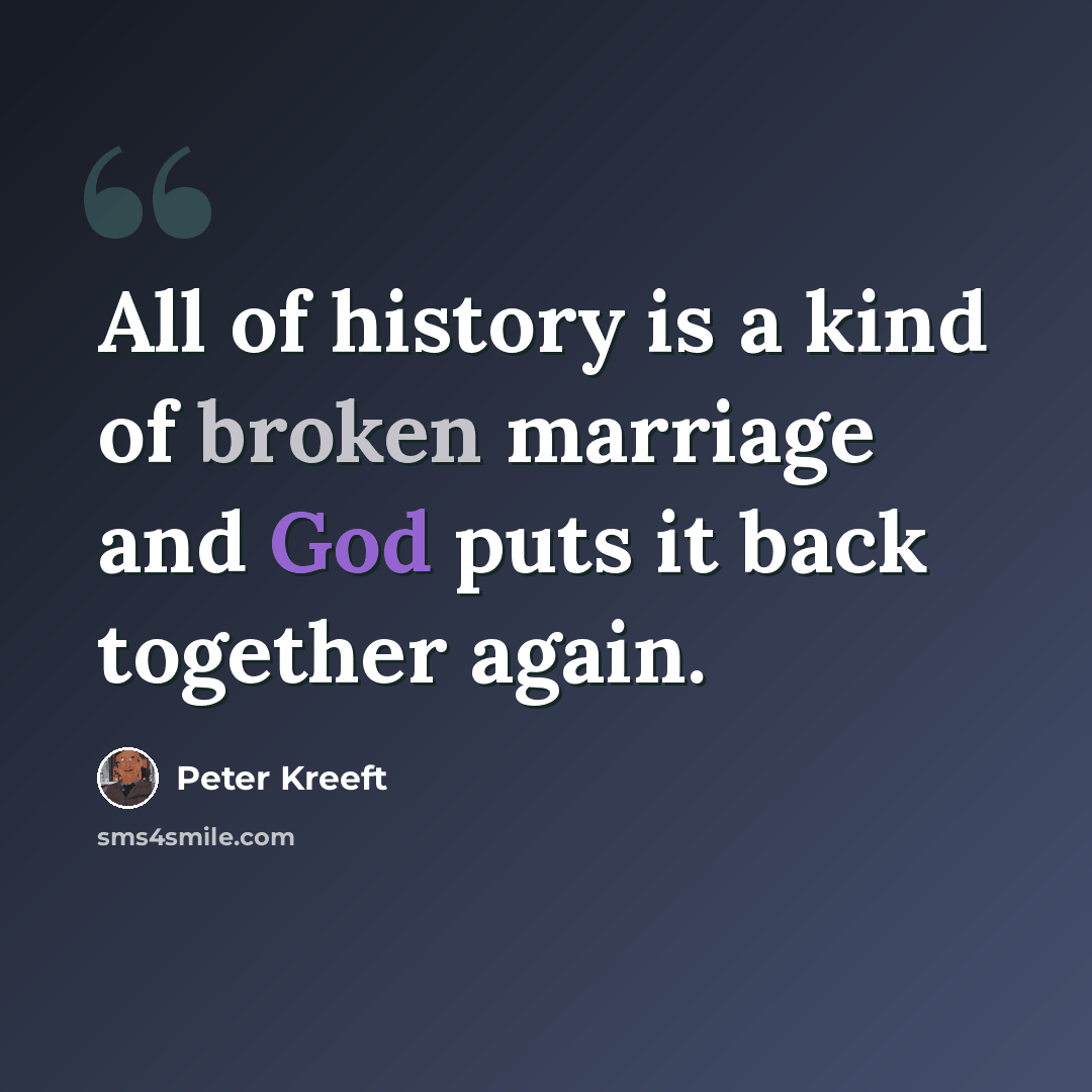 “All of history is a kind of broken marriage and God puts it back together again.” quote by Peter Kreeft