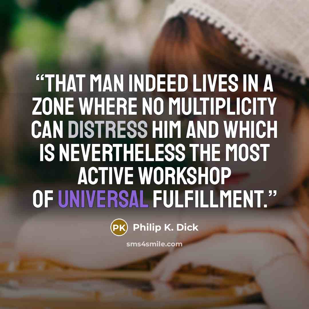 “That man indeed lives in a zone where no multiplicity can distress him and which is nevertheless the most active workshop of universal fulfillment.” quote by Philip K. Dick
