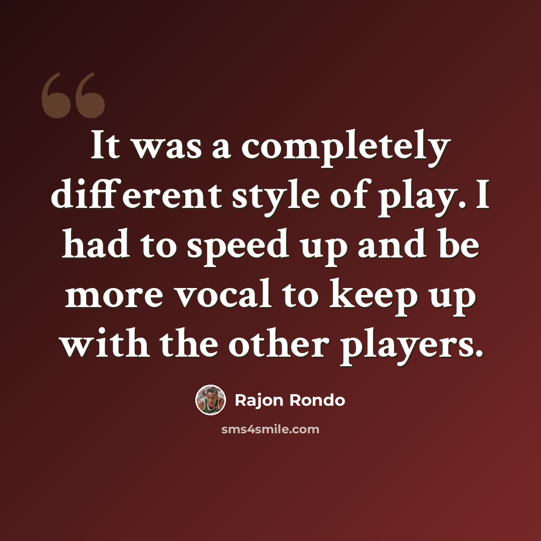 “It was a completely different style of play. I had to speed up and be more vocal to keep up with the other players.” quote by Rajon Rondo