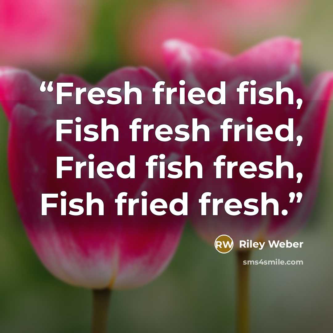 “Fresh fried fish, Fish fresh fried, Fried fish fresh, Fish fried fresh.” quote by Riley Weber