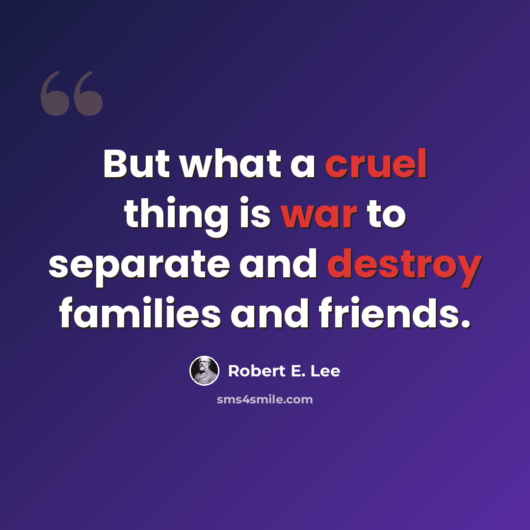 “But what a cruel thing is war to separate and destroy families and friends.” quote by Robert E. Lee