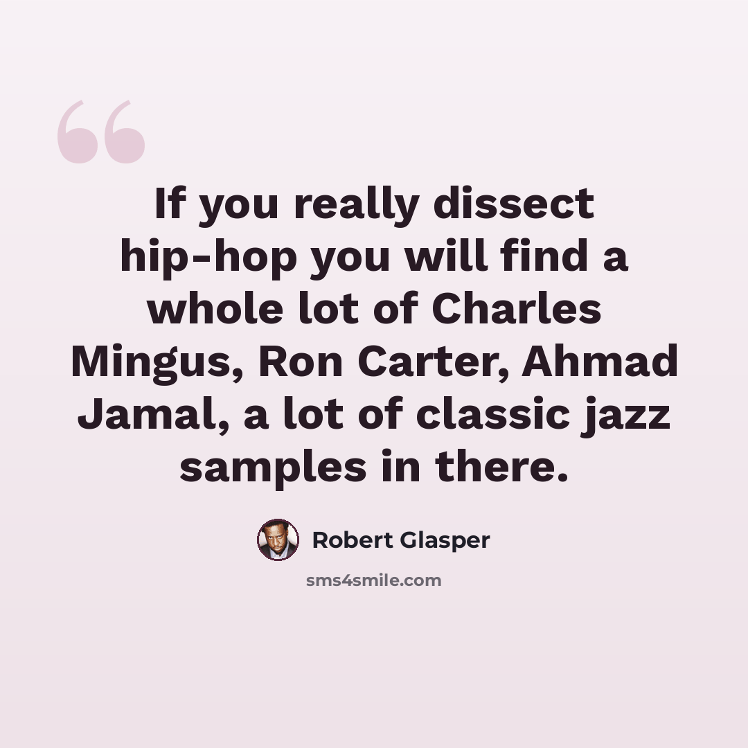 “If you really dissect hip-hop you will find a whole lot of Charles Mingus, Ron Carter, Ahmad Jamal, a lot of classic jazz samples in there.” quote by Robert Glasper